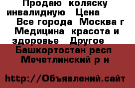 Продаю  коляску инвалидную › Цена ­ 5 000 - Все города, Москва г. Медицина, красота и здоровье » Другое   . Башкортостан респ.,Мечетлинский р-н